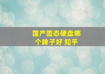 国产固态硬盘哪个牌子好 知乎